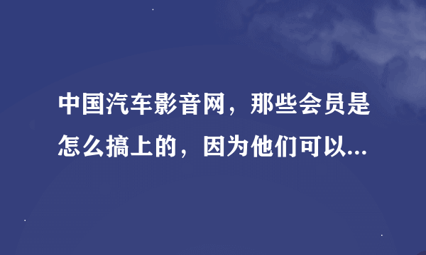 中国汽车影音网，那些会员是怎么搞上的，因为他们可以发广告，我不可以发广告？