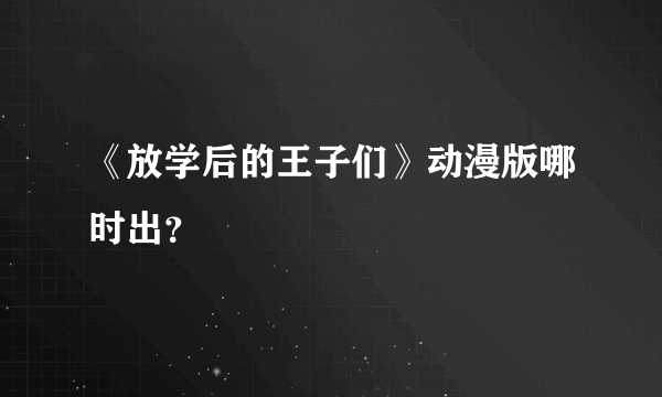 《放学后的王子们》动漫版哪时出？