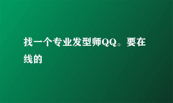 找一个专业发型师QQ。要在线的