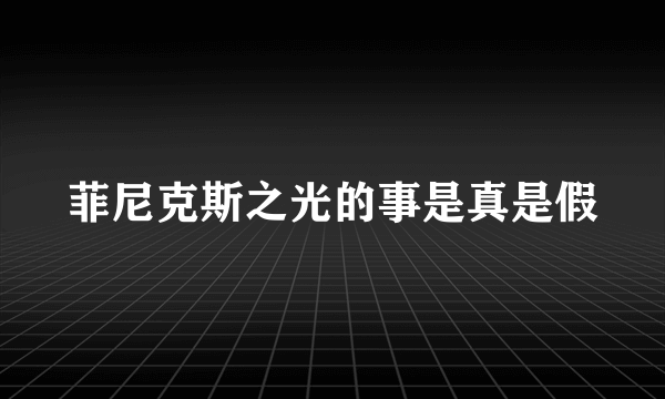 菲尼克斯之光的事是真是假