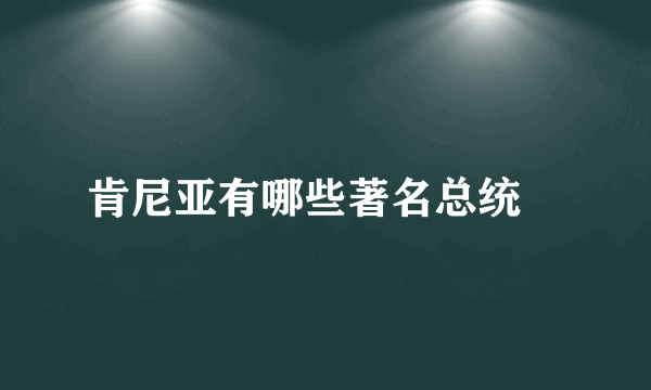 肯尼亚有哪些著名总统﹖