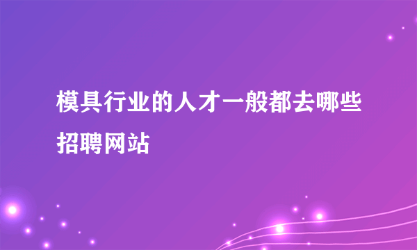 模具行业的人才一般都去哪些招聘网站