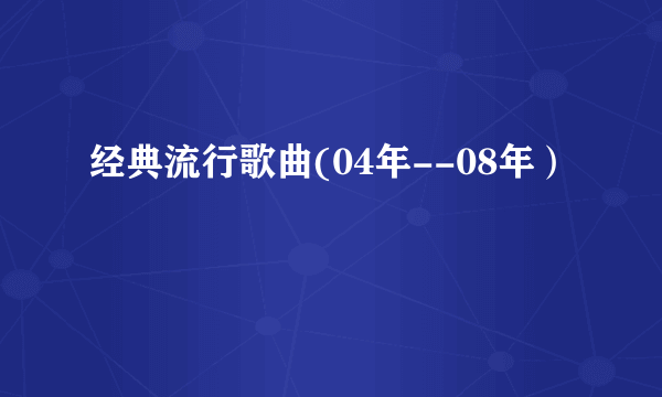 经典流行歌曲(04年--08年）