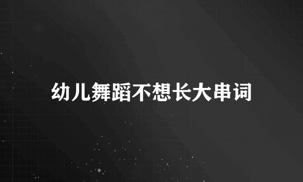 幼儿舞蹈不想长大串词