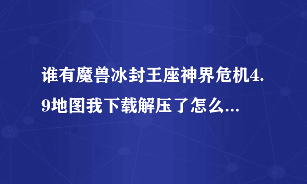 谁有魔兽冰封王座神界危机4.9地图我下载解压了怎么是W3X文件啊？这个格式在游戏里都找不到