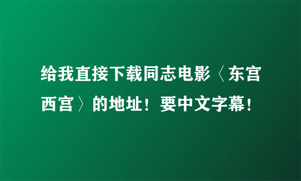 给我直接下载同志电影〈东宫西宫〉的地址！要中文字幕！