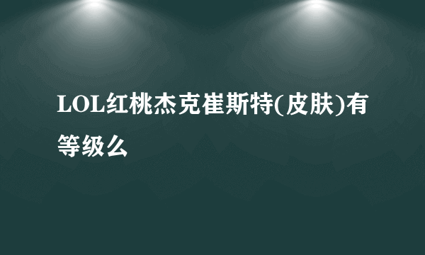 LOL红桃杰克崔斯特(皮肤)有等级么