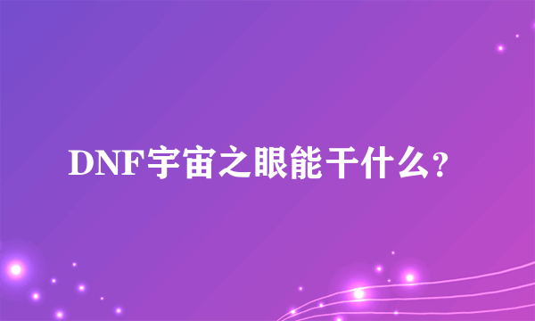 DNF宇宙之眼能干什么？