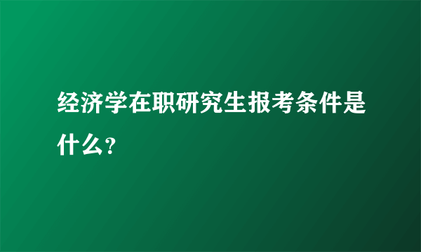 经济学在职研究生报考条件是什么？