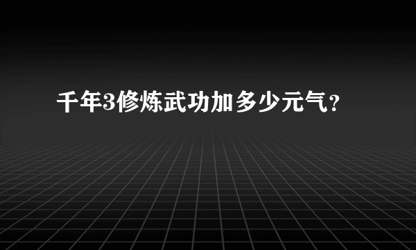 千年3修炼武功加多少元气？