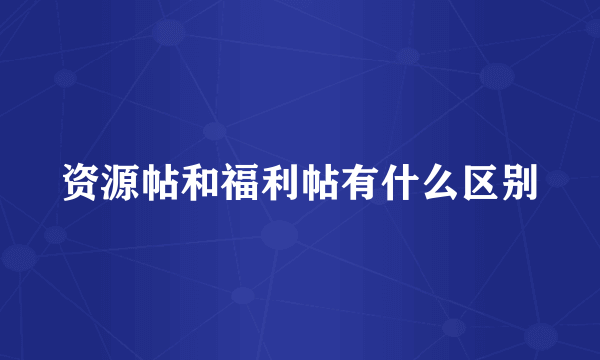 资源帖和福利帖有什么区别