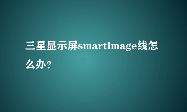 三星显示屏smartlmage线怎么办？