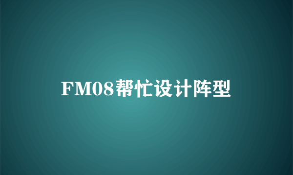 FM08帮忙设计阵型