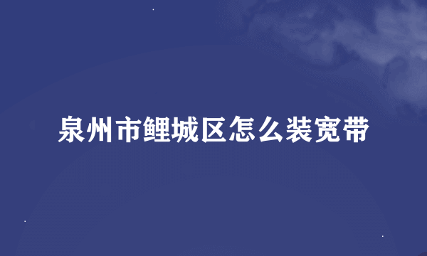 泉州市鲤城区怎么装宽带