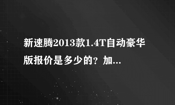 新速腾2013款1.4T自动豪华版报价是多少的？加导航。全部弄好价位是多少？