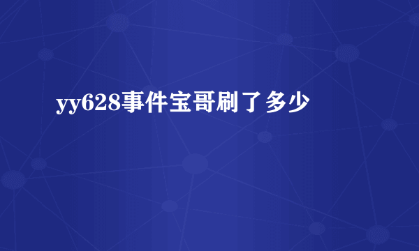 yy628事件宝哥刷了多少