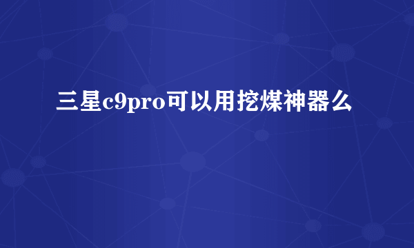 三星c9pro可以用挖煤神器么