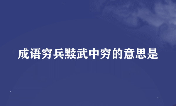 成语穷兵黩武中穷的意思是