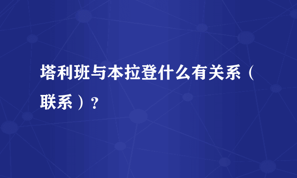 塔利班与本拉登什么有关系（联系）？