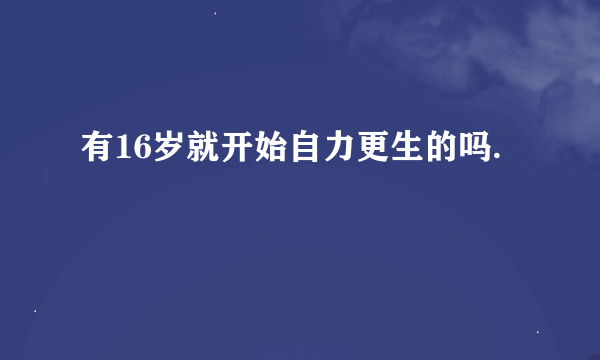 有16岁就开始自力更生的吗.