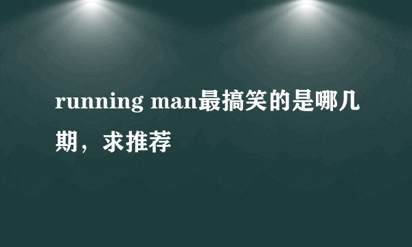 running man最搞笑的是哪几期，求推荐