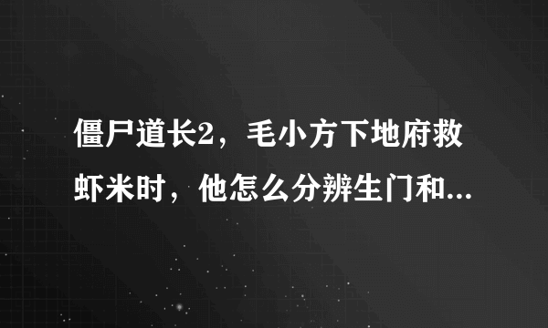 僵尸道长2，毛小方下地府救虾米时，他怎么分辨生门和死门的，我觉得他说的有点牵强，没看懂