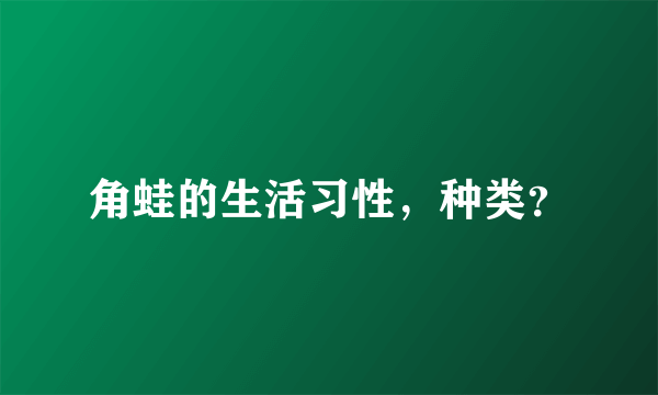 角蛙的生活习性，种类？