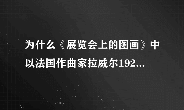 为什么《展览会上的图画》中以法国作曲家拉威尔1922年的改编曲最为流行？（一）