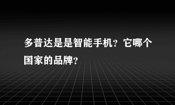 多普达是是智能手机？它哪个国家的品牌？