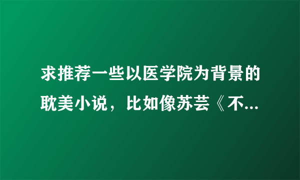 求推荐一些以医学院为背景的耽美小说，比如像苏芸《不要说话》那样的..