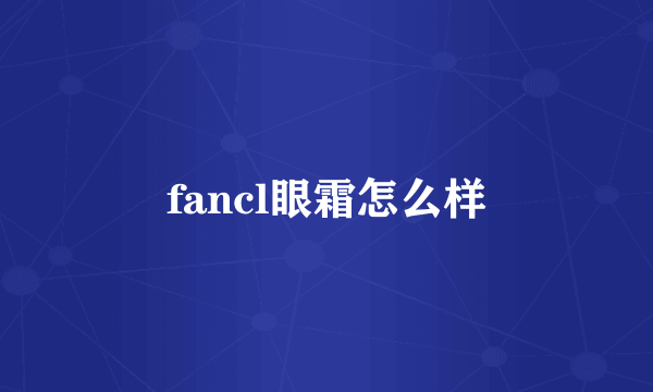 fancl眼霜怎么样