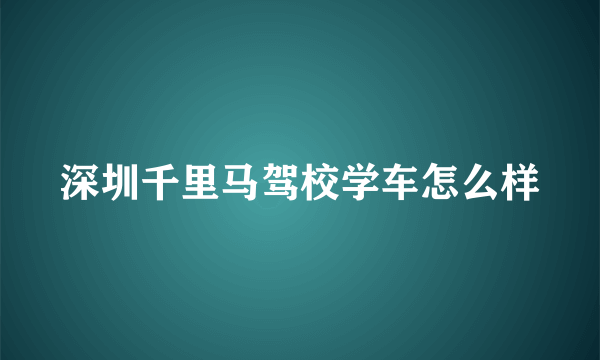 深圳千里马驾校学车怎么样