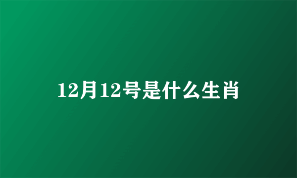 12月12号是什么生肖