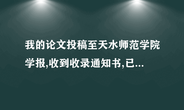 我的论文投稿至天水师范学院学报,收到收录通知书,已付稿费但是4个月了还没动静该怎么办?