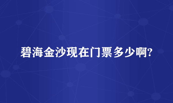 碧海金沙现在门票多少啊?