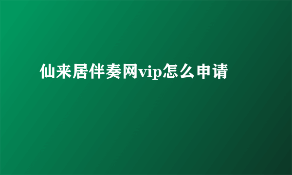 仙来居伴奏网vip怎么申请