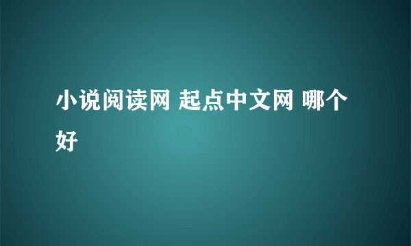 小说阅读网 起点中文网 哪个好