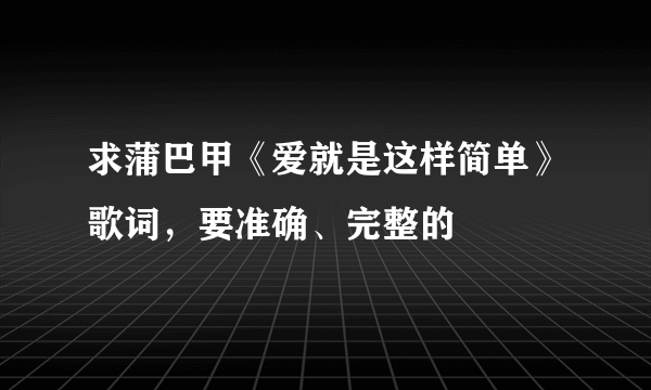 求蒲巴甲《爱就是这样简单》歌词，要准确、完整的