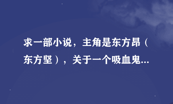 求一部小说，主角是东方昂（东方坚），关于一个吸血鬼的故事，挺好看的。