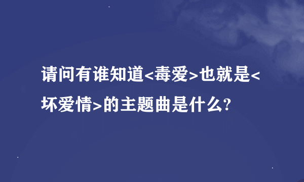 请问有谁知道<毒爱>也就是<坏爱情>的主题曲是什么?