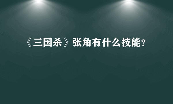 《三国杀》张角有什么技能？