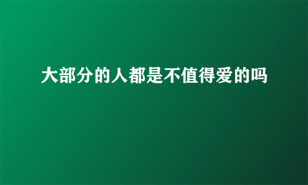 大部分的人都是不值得爱的吗