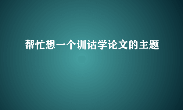 帮忙想一个训诂学论文的主题