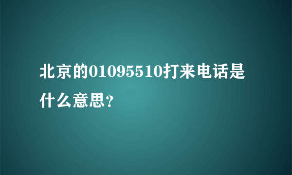 北京的01095510打来电话是什么意思？