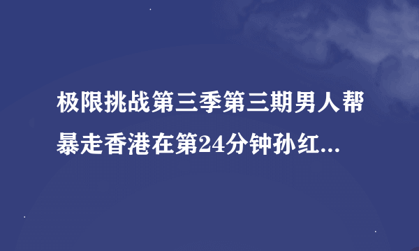 极限挑战第三季第三期男人帮暴走香港在第24分钟孙红雷到果栏做任务时的背景音乐是什么?