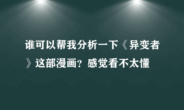 谁可以帮我分析一下《异变者》这部漫画？感觉看不太懂