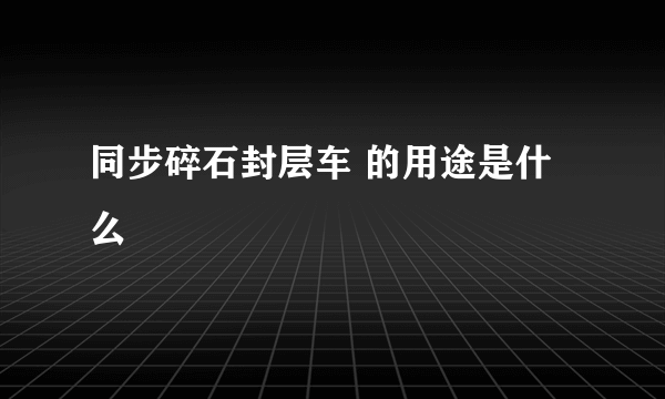 同步碎石封层车 的用途是什么