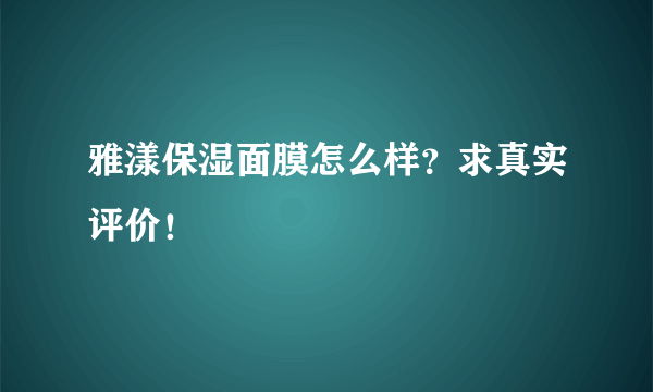 雅漾保湿面膜怎么样？求真实评价！