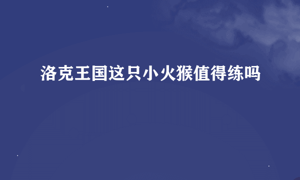 洛克王国这只小火猴值得练吗