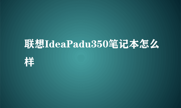 联想IdeaPadu350笔记本怎么样